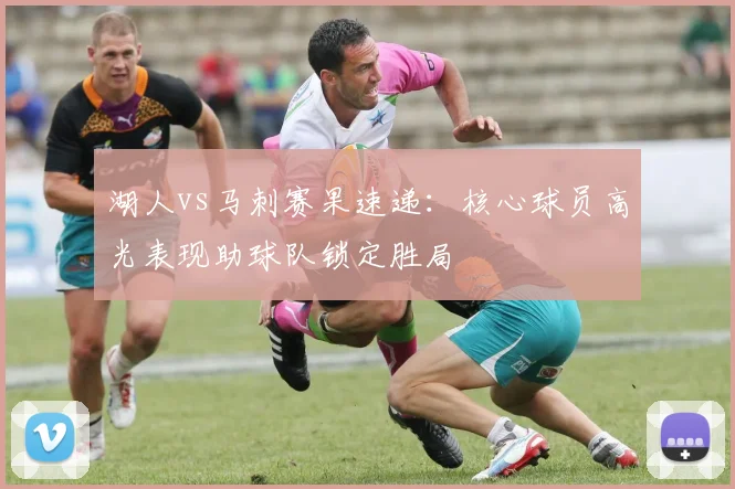 湖人vs马刺赛果速递：核心球员高光表现助球队锁定胜局