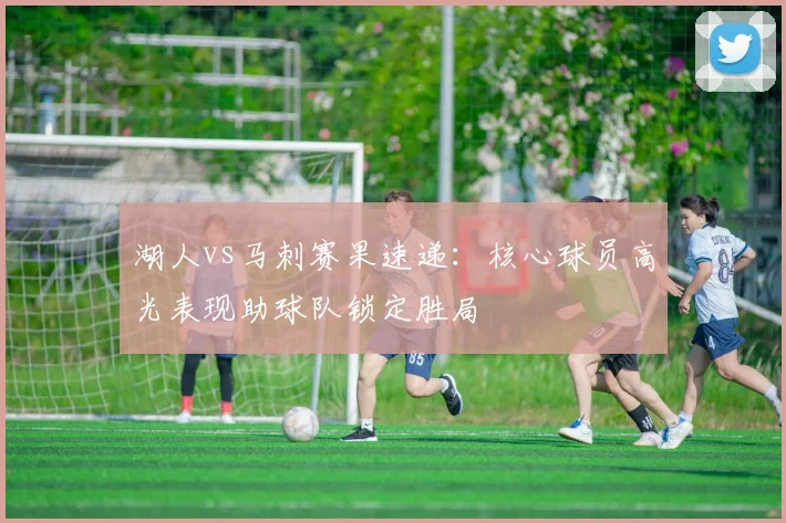 湖人vs马刺赛果速递：核心球员高光表现助球队锁定胜局