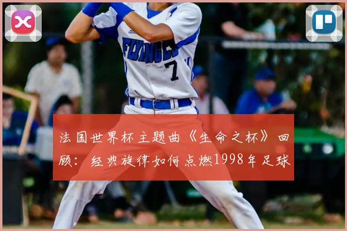 法国世界杯主题曲《生命之杯》回顾：经典旋律如何点燃1998年足球盛夏