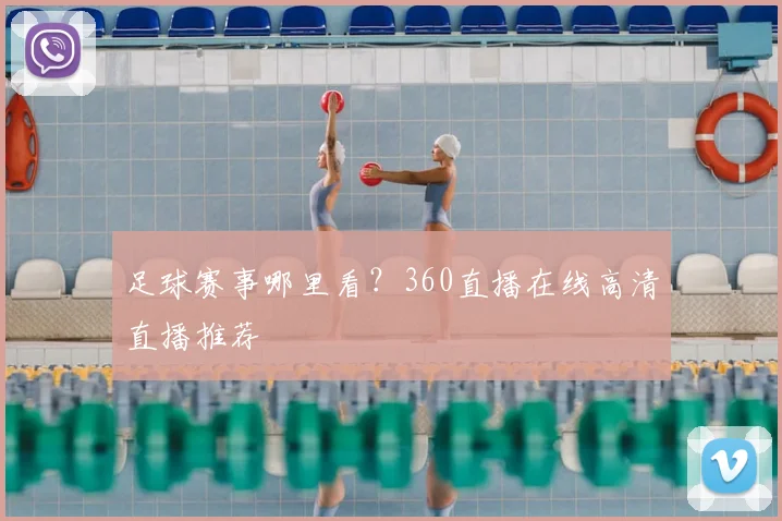 足球赛事哪里看？360直播在线高清直播推荐