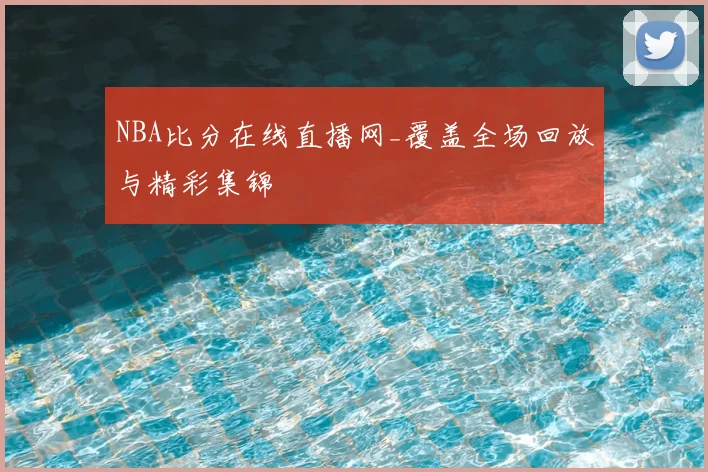 NBA比分在线直播网_覆盖全场回放与精彩集锦