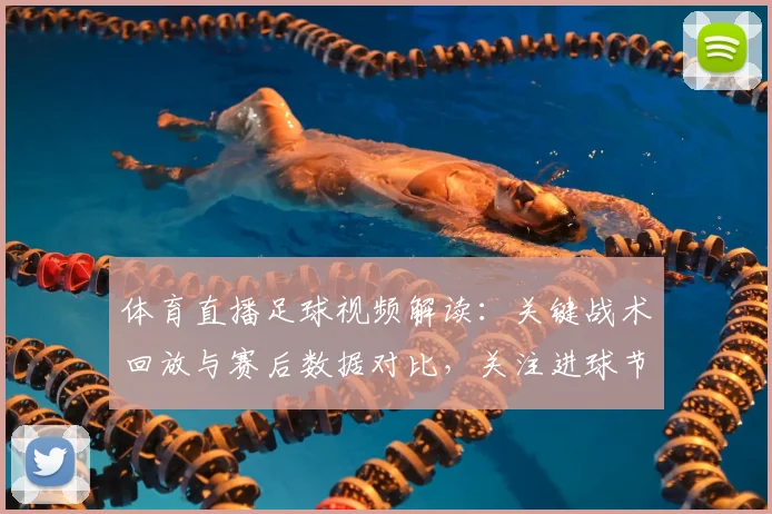 体育直播足球视频解读：关键战术回放与赛后数据对比，关注进球节奏与换人影响