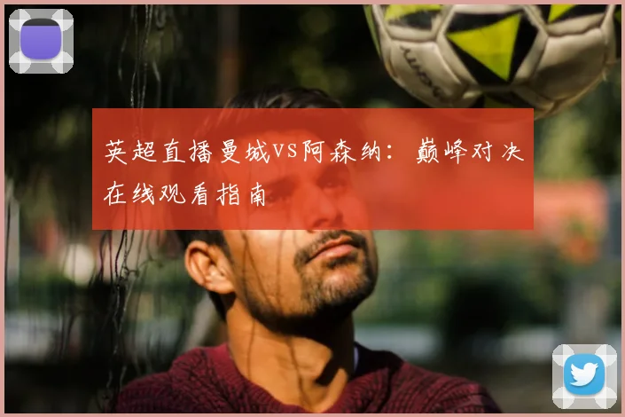 英超直播曼城vs阿森纳:巅峰对决在线观看指南