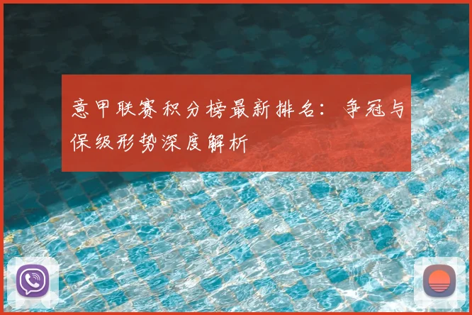 意甲联赛积分榜最新排名：争冠与保级形势深度解析