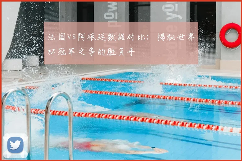 法国vs阿根廷数据对比：揭秘世界杯冠军之争的胜负手