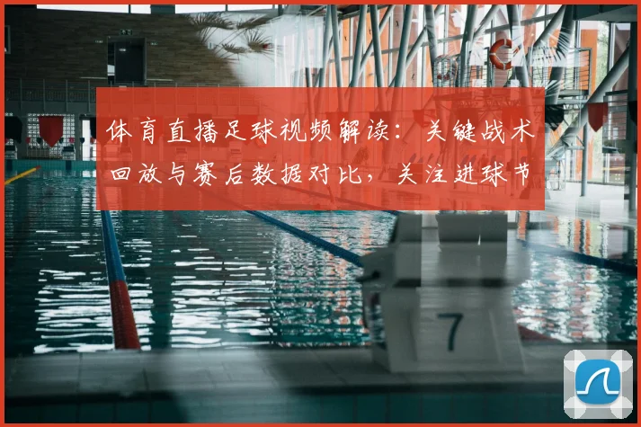 体育直播足球视频解读：关键战术回放与赛后数据对比，关注进球节奏与换人影响