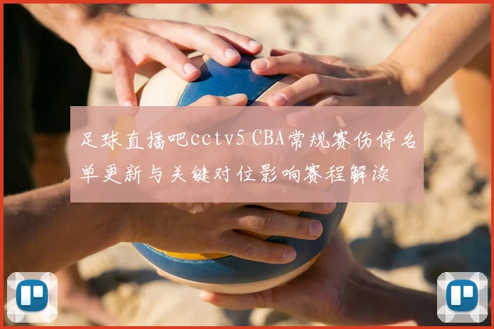足球直播吧cctv5 CBA常规赛伤停名单更新与关键对位影响赛程解读