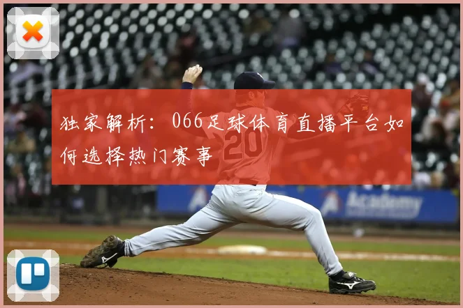 独家解析：066足球体育直播平台如何选择热门赛事