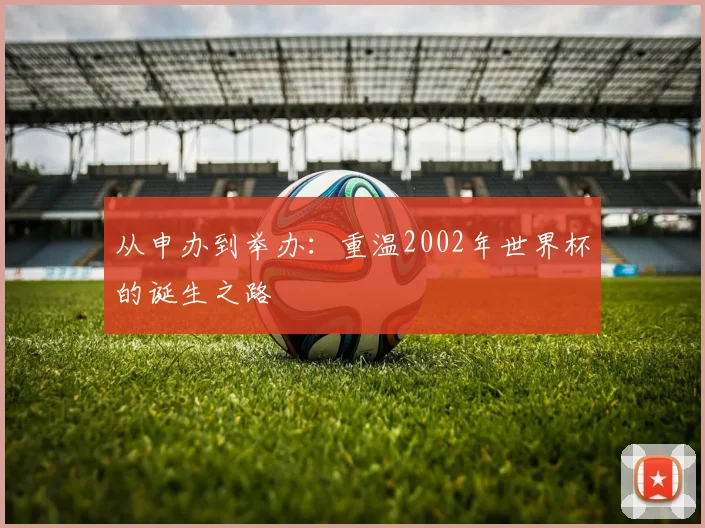 从申办到举办：重温2002年世界杯的诞生之路