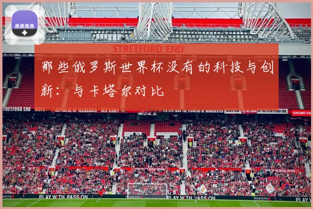那些俄罗斯世界杯没有的科技与创新：与卡塔尔对比