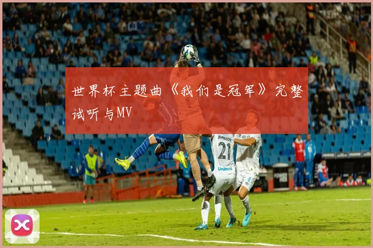 世界杯主题曲《我们是冠军》完整试听与MV