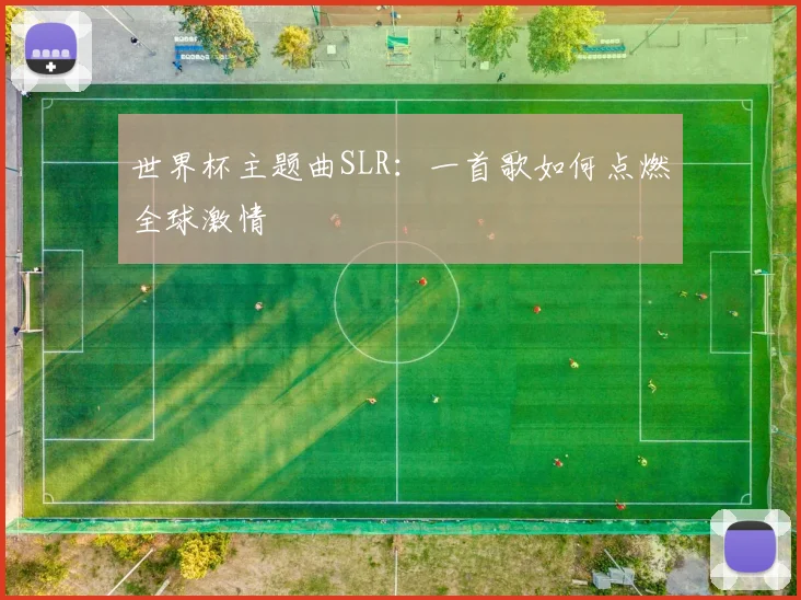 世界杯主题曲SLR：一首歌如何点燃全球激情