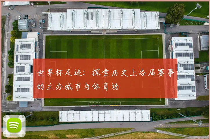 世界杯足迹：探索历史上各届赛事的主办城市与体育场