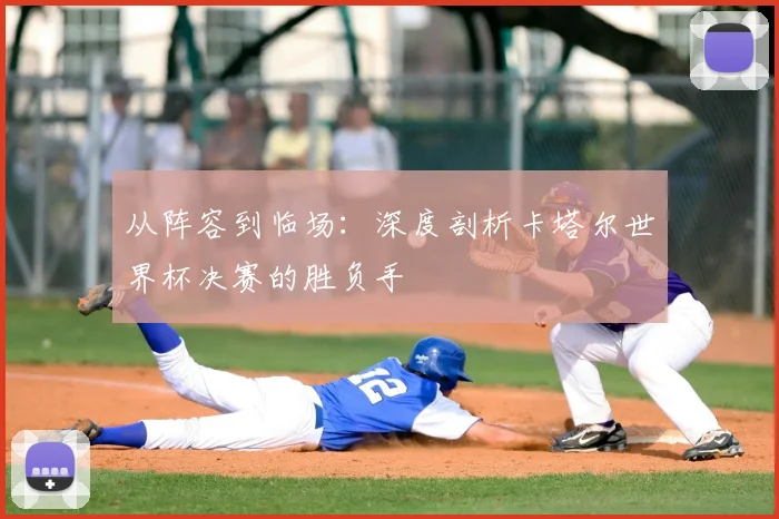 从阵容到临场：深度剖析卡塔尔世界杯决赛的胜负手