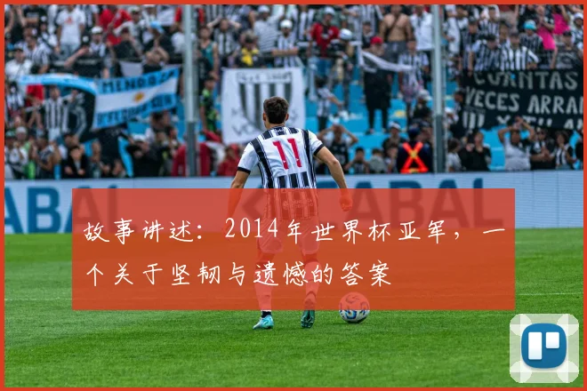故事讲述：2014年世界杯亚军，一个关于坚韧与遗憾的答案