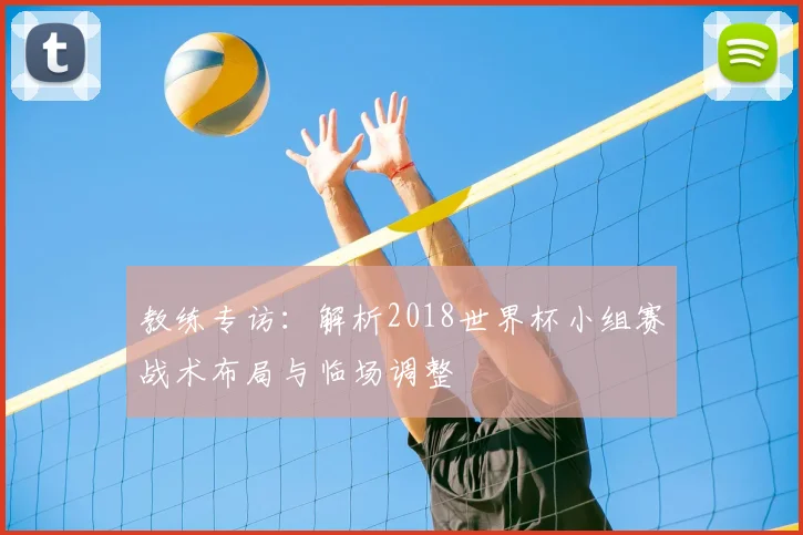 教练专访：解析2018世界杯小组赛战术布局与临场调整