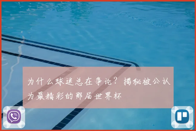 为什么球迷总在争论？揭秘被公认为最精彩的那届世界杯